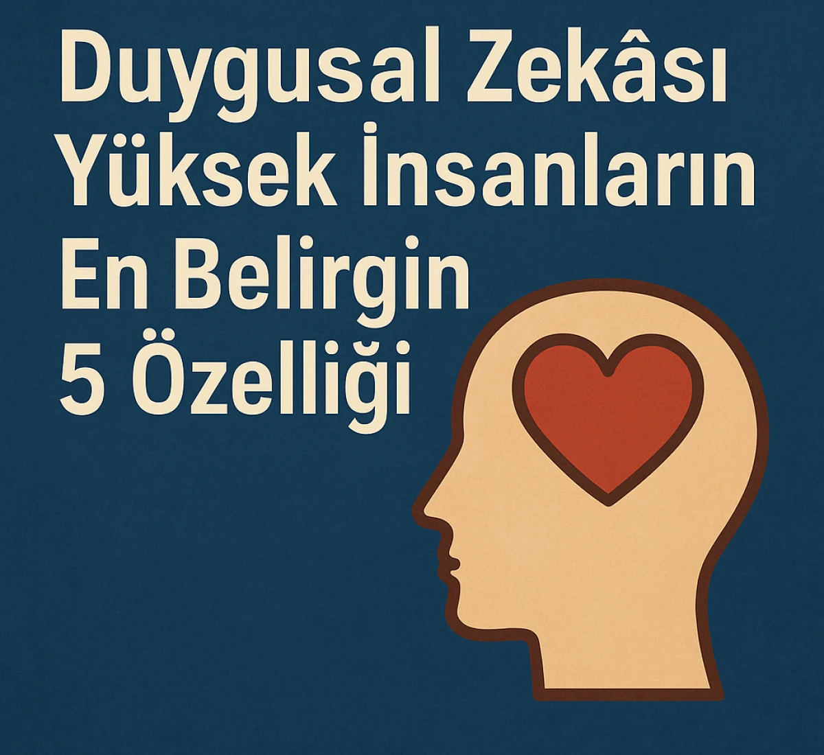Duygusal Zekâsı Yüksek İnsanların En Belirgin 5 Özelliği