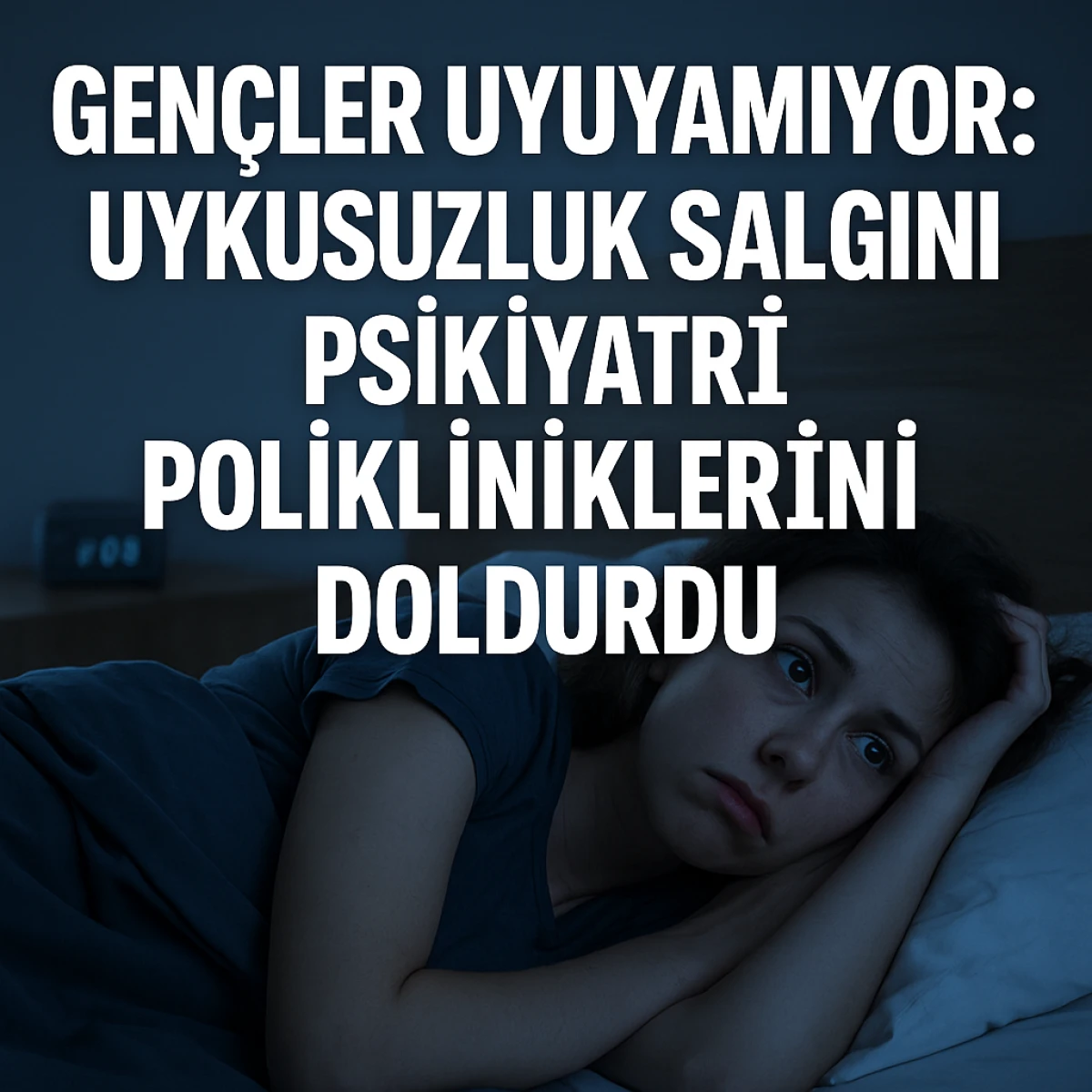 GENÇLER UYUYAMIYOR: UYKUSUZLUK SALGINI PSİKİYATRİ POLİKLİNİKLERİNİ DOLDURDU