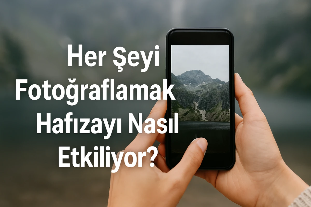 Her Şeyi Fotoğraflamak Hafızayı Nasıl Etkiliyor?
