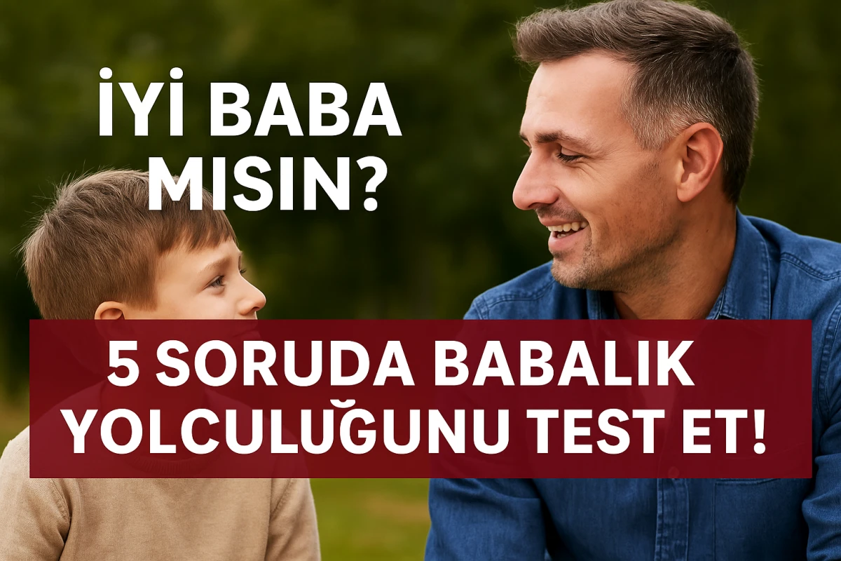İYİ BABA MISIN? 5 SORUDA BABALIK YOLCULUĞUNU TEST ET!