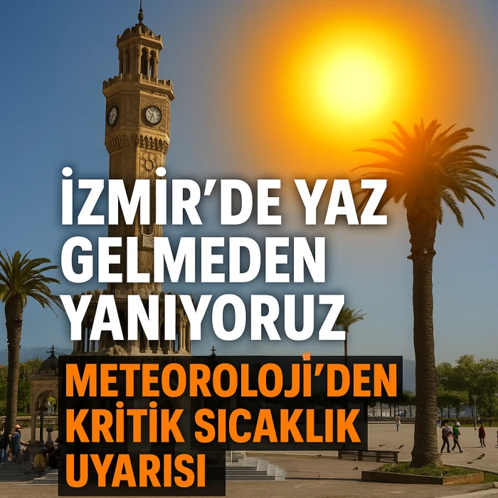 İZMİR'DE YAZ GELMEDEN YANIYORUZ: METEOROLOJİ'DEN KRİTİK SICAKLIK UYARISI