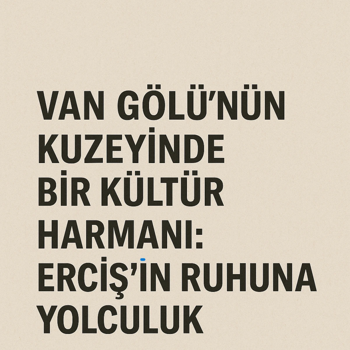 Van Gölü’nün Kuzeyinde Bir Kültür Harmanı: Erciş’in Ruhuna Yolculuk