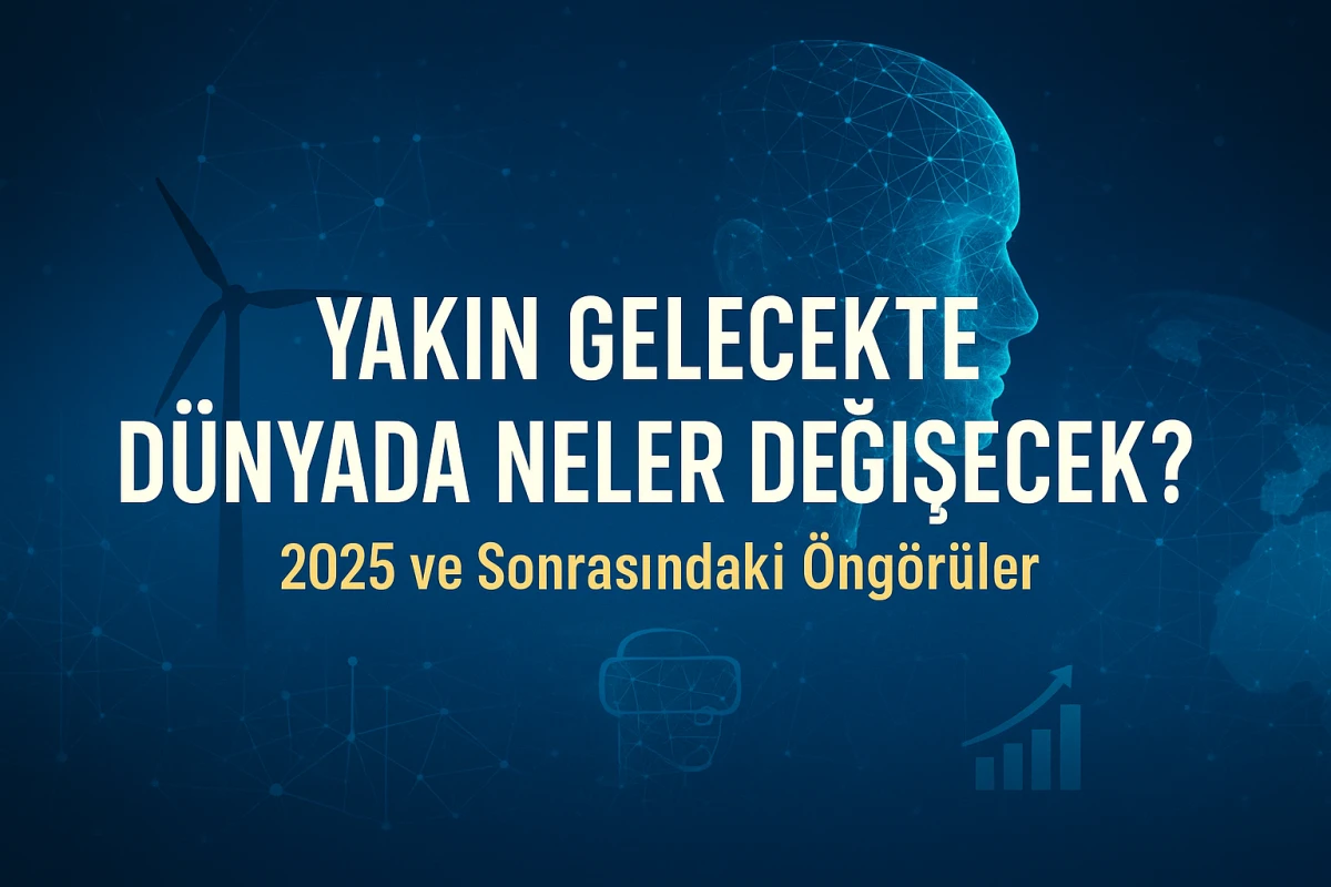 YAKIN GELECEKTE DÜNYADA NELER DEĞİŞECEK? 2025 VE SONRASINDAKİ ÖNGÖRÜLER