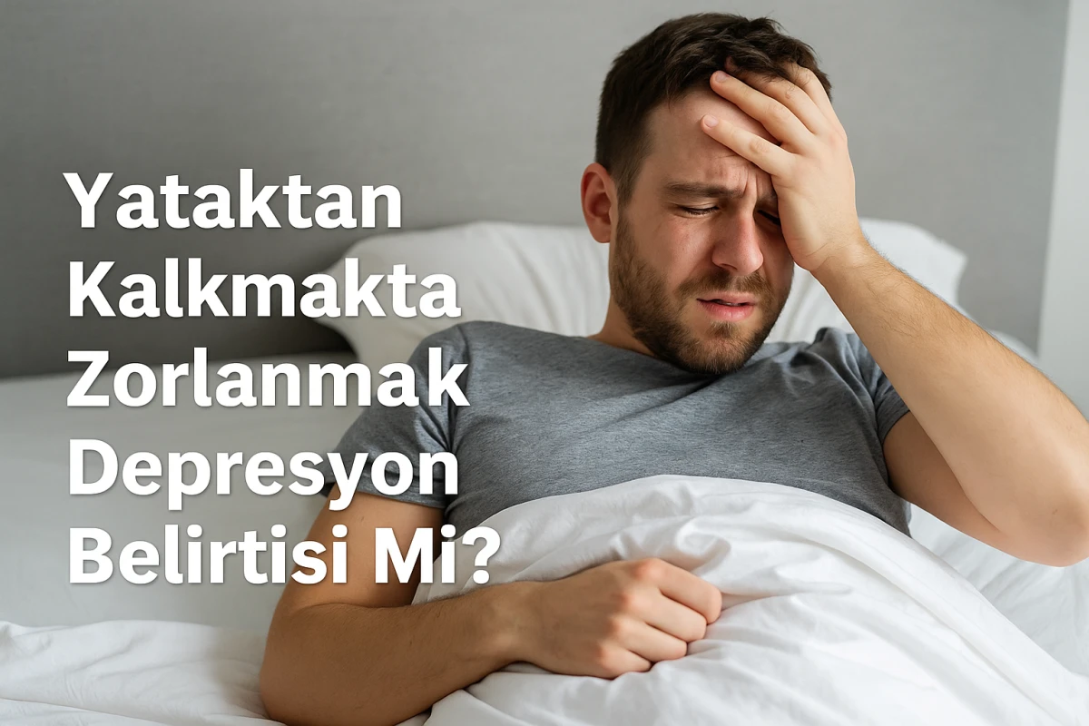 Yataktan Kalkmakta Zorlanmak Depresyon Belirtisi Mi?
